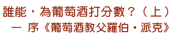 誰能，為葡萄酒打分數？（上）— 序《葡萄酒教父羅伯•派克》