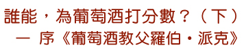 誰能，為葡萄酒打分數？(下)— 序《葡萄酒教父羅伯•派克》