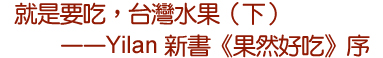 就是要吃，台灣水果（下）——Yilan新書《果然好吃》序