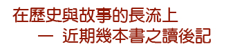 在歷史與故事的長流上 ─ 近期幾本書之讀後記